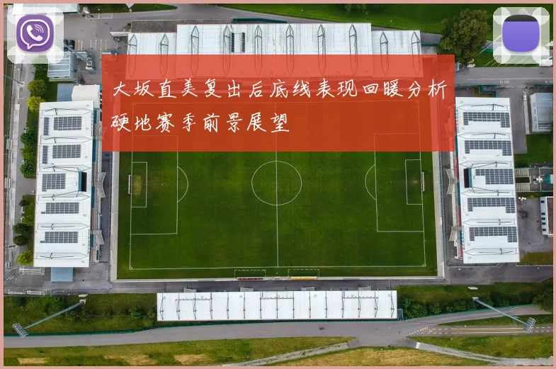 大坂直美复出后底线表现回暖分析硬地赛季前景展望